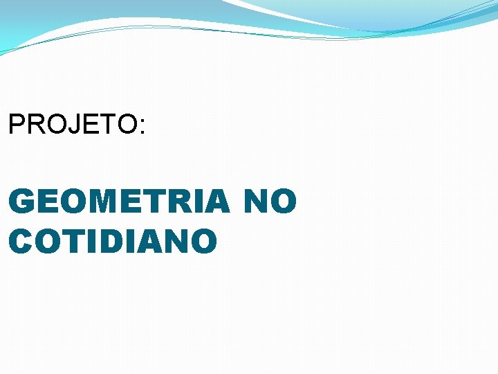 PROJETO: GEOMETRIA NO COTIDIANO 