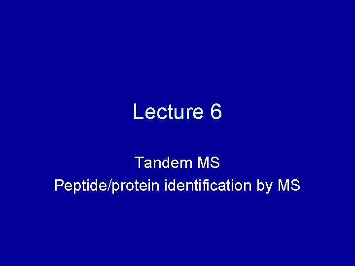 Lecture 6 Tandem MS Peptide/protein identification by MS 