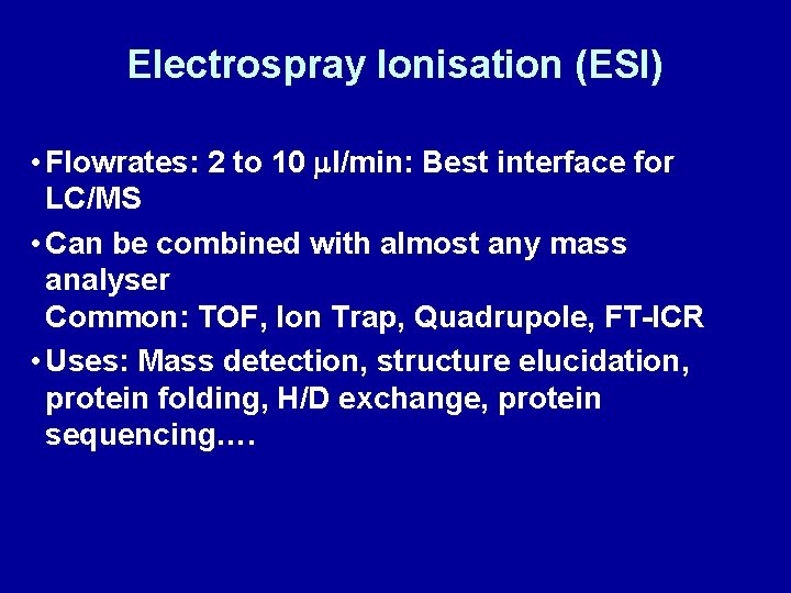 Electrospray Ionisation (ESI) • Flowrates: 2 to 10 ml/min: Best interface for LC/MS •