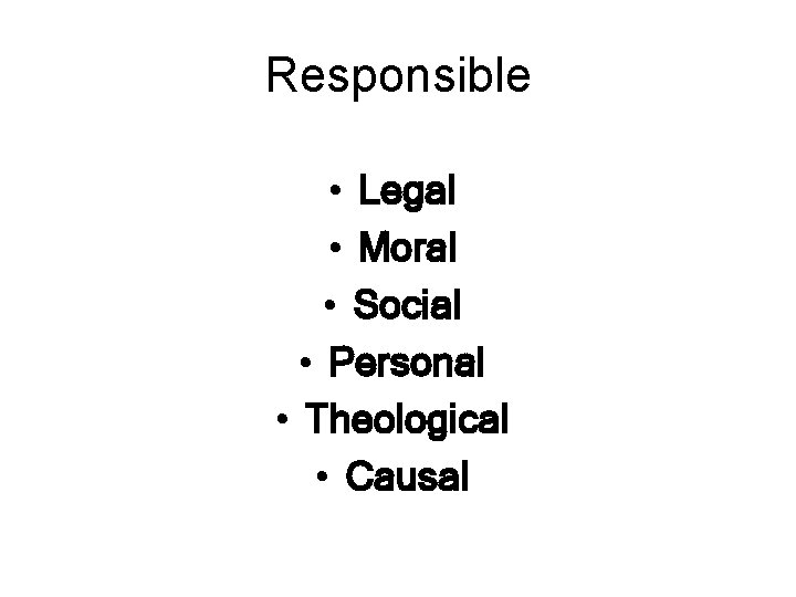 Responsible • Legal • Moral • Social • Personal • Theological • Causal 