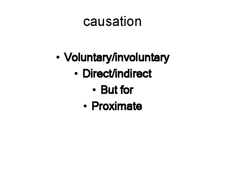 causation • Voluntary/involuntary • Direct/indirect • But for • Proximate 