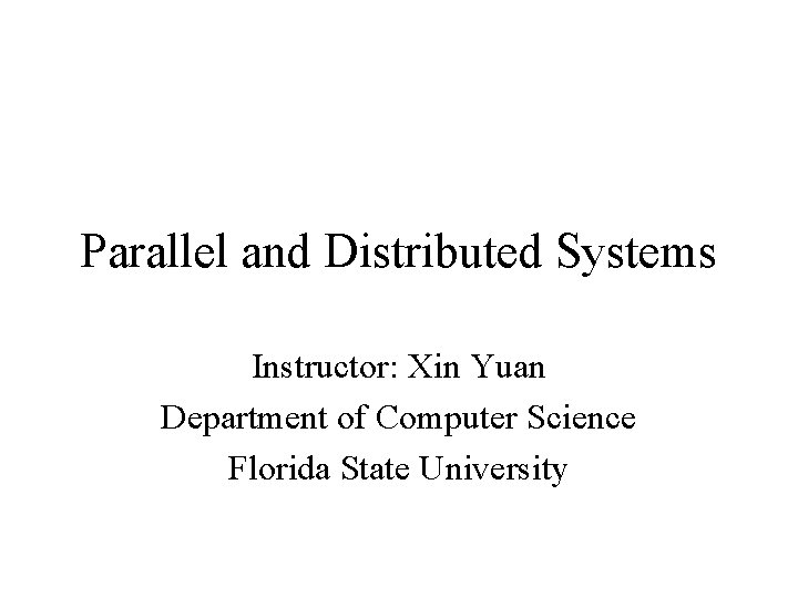 Parallel and Distributed Systems Instructor: Xin Yuan Department of Computer Science Florida State University