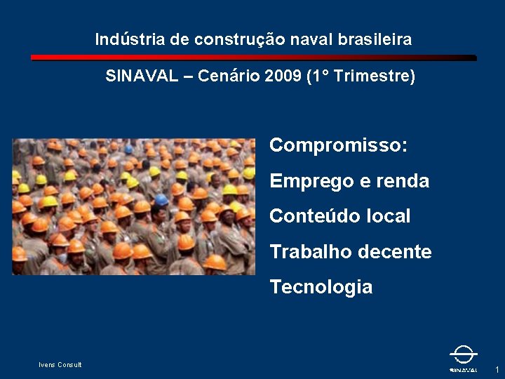 Indústria de construção naval brasileira SINAVAL – Cenário 2009 (1° Trimestre) Compromisso: Emprego e