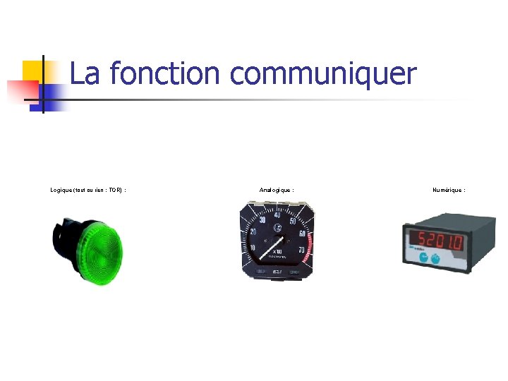 La fonction communiquer Logique (tout ou rien : TOR) : Analogique : Numérique :