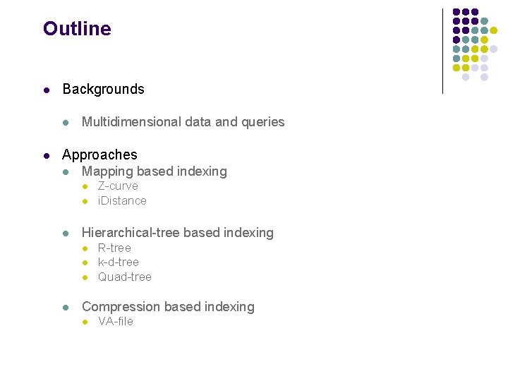 Outline l Backgrounds l l Multidimensional data and queries Approaches l Mapping based indexing