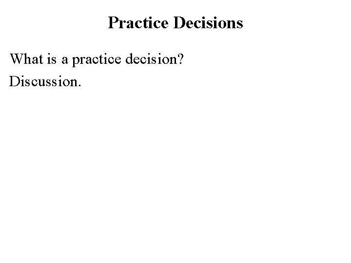 Practice Decisions What is a practice decision? Discussion. 