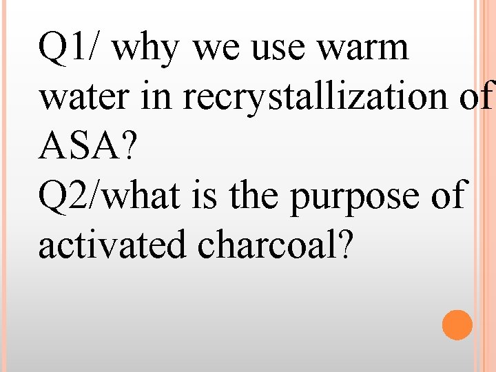Q 1/ why we use warm water in recrystallization of ASA? Q 2/what is