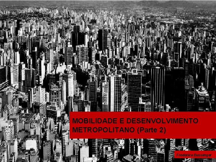 MOBILIDADE E DESENVOLVIMENTO METROPOLITANO (Parte 2) Frederico Bussinger 