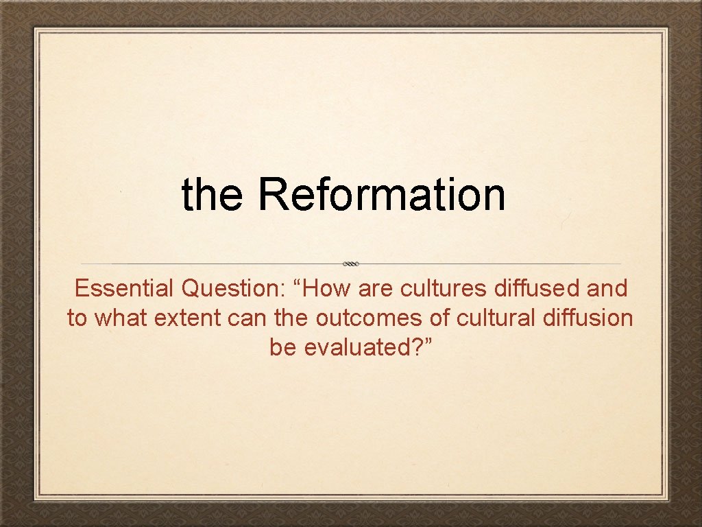 the Reformation Essential Question: “How are cultures diffused and to what extent can the