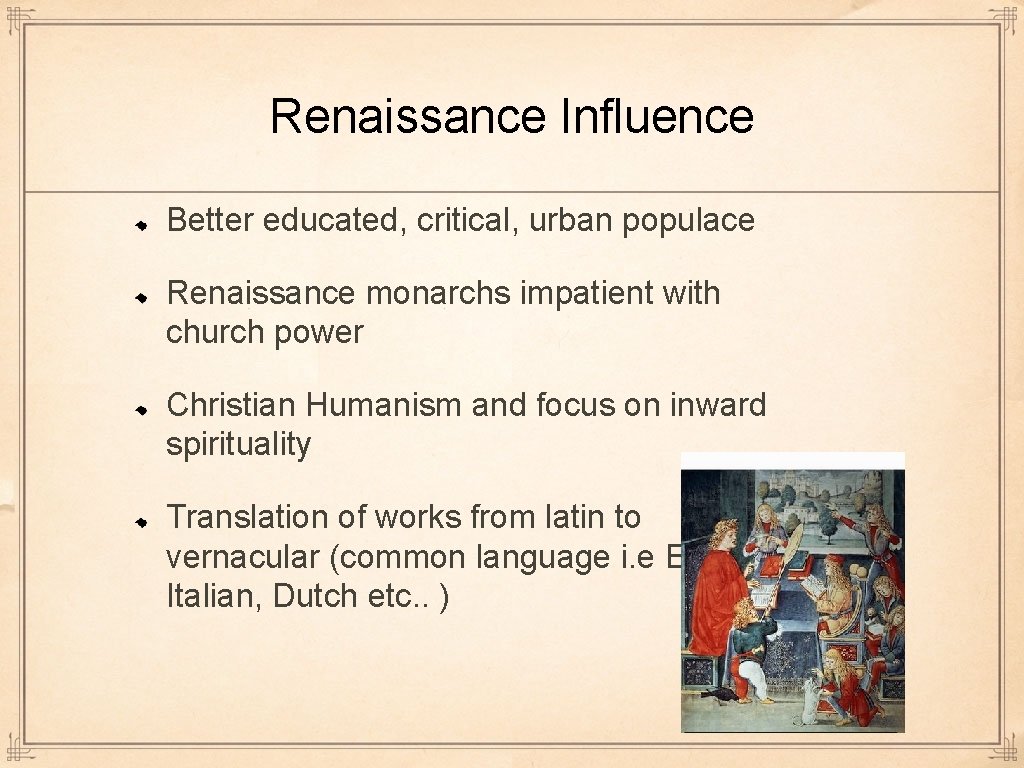 Renaissance Influence Better educated, critical, urban populace Renaissance monarchs impatient with church power Christian