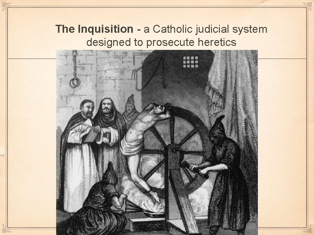 The Inquisition - a Catholic judicial system designed to prosecute heretics 