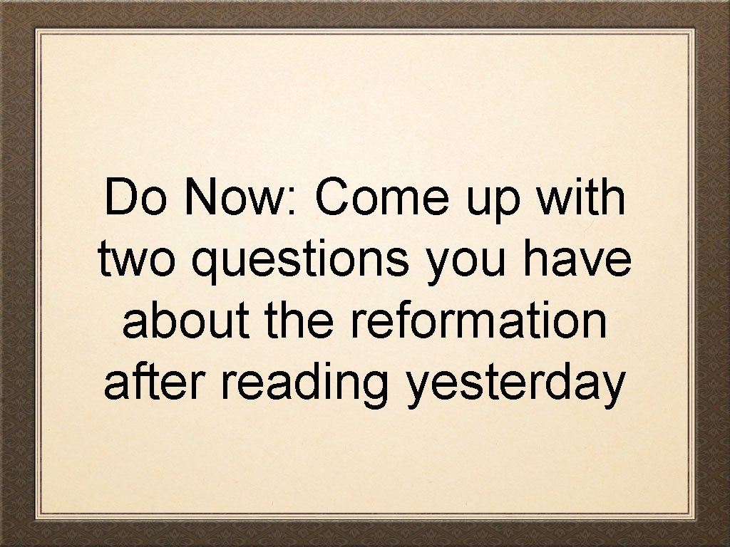 Do Now: Come up with two questions you have about the reformation after reading