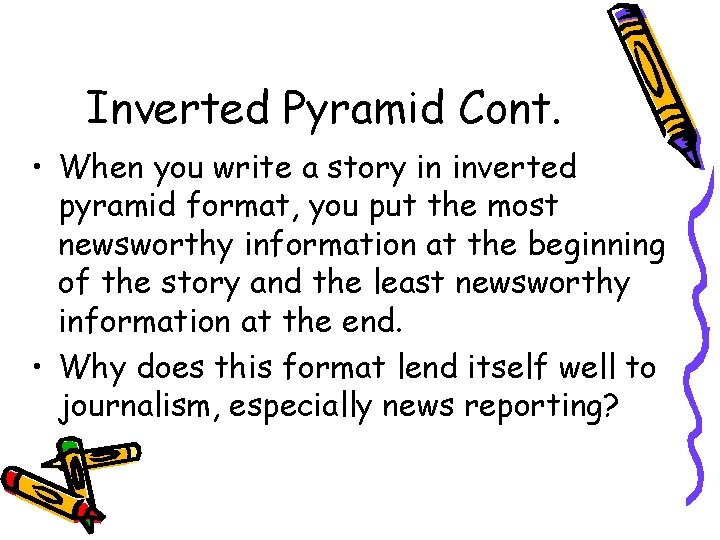 Inverted Pyramid Cont. • When you write a story in inverted pyramid format, you