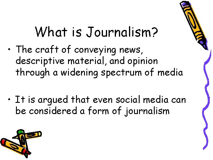 What is Journalism? • The craft of conveying news, descriptive material, and opinion through