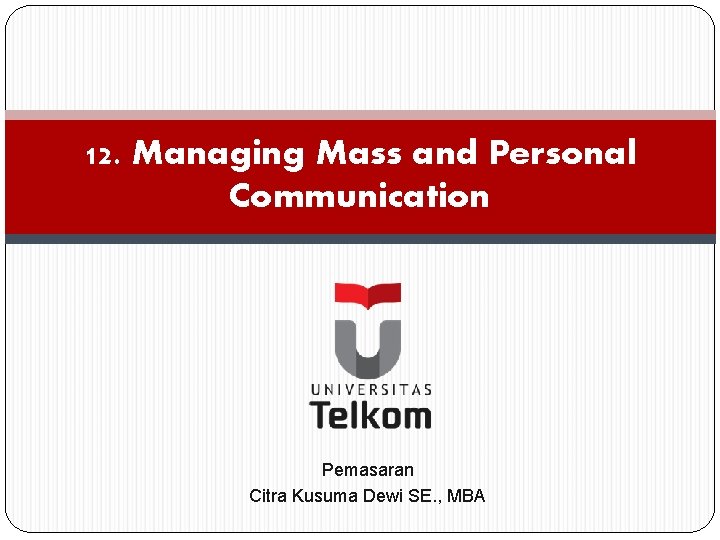 12. Managing Mass and Personal Communication Pemasaran Citra Kusuma Dewi SE. , MBA 