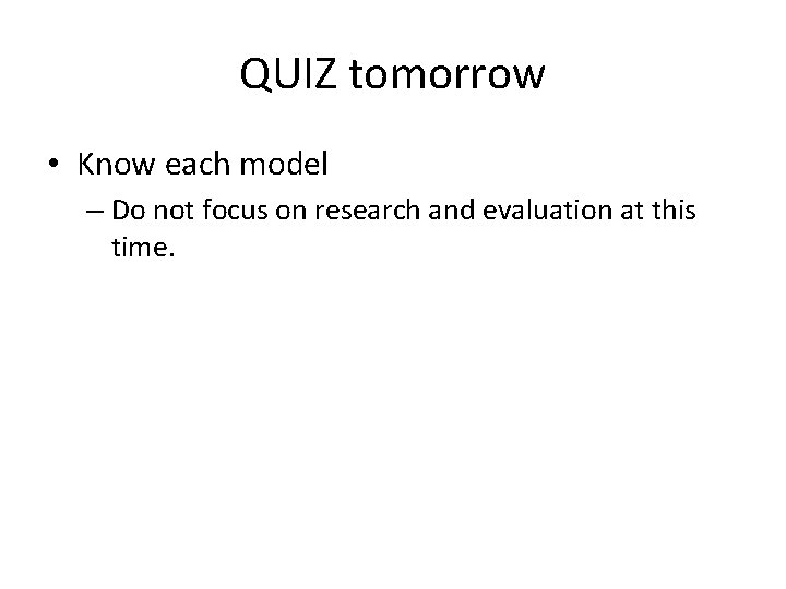 QUIZ tomorrow • Know each model – Do not focus on research and evaluation QUIZ tomorrow • Know each model – Do not focus on research and evaluation