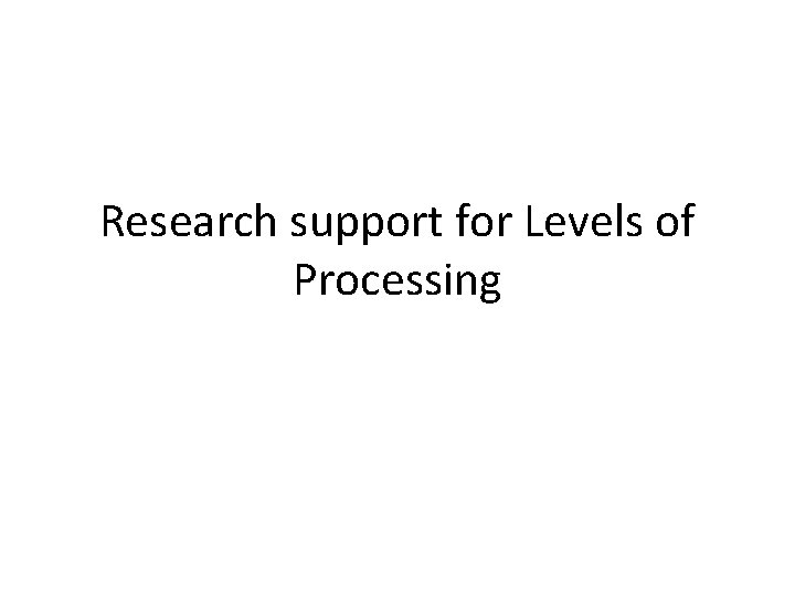 Research support for Levels of Processing Research support for Levels of Processing