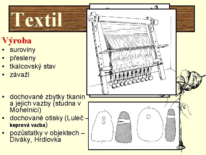 Textil Výroba • • suroviny přesleny tkalcovský stav závaží • dochované zbytky tkanin a