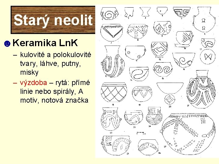 Starý neolit ☻Keramika Ln. K – kulovité a polokulovité tvary, láhve, putny, misky –