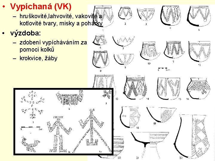  • Vypíchaná (VK) – hruškovité, lahvovité, vakovité a kotlovité tvary, misky a pohárky