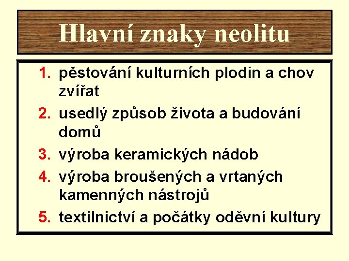 Hlavní znaky neolitu 1. pěstování kulturních plodin a chov zvířat 2. usedlý způsob života