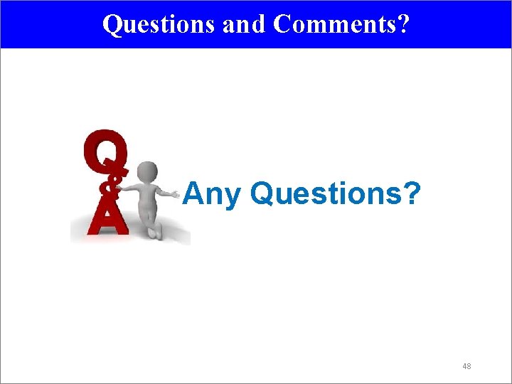 Questions and Comments? Any Questions? 48 