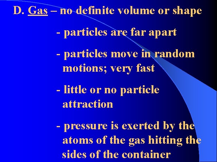 D. Gas – no definite volume or shape - particles are far apart -