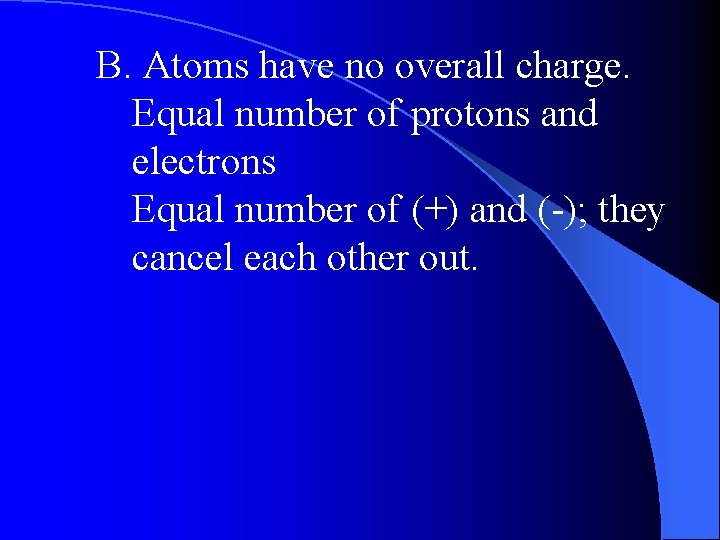 B. Atoms have no overall charge. Equal number of protons and electrons Equal number