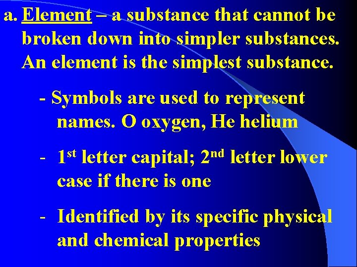 a. Element – a substance that cannot be broken down into simpler substances. An