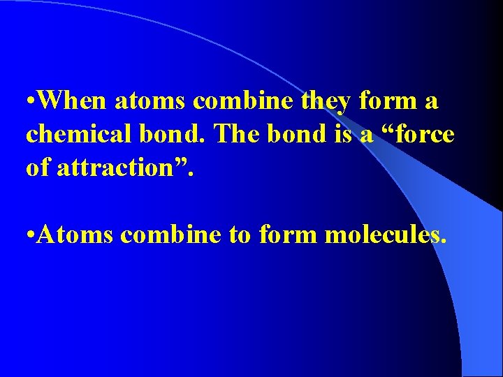  • When atoms combine they form a chemical bond. The bond is a