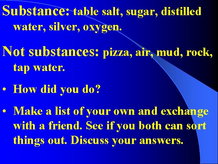 Substance: table salt, sugar, distilled water, silver, oxygen. Not substances: pizza, air, mud, rock,