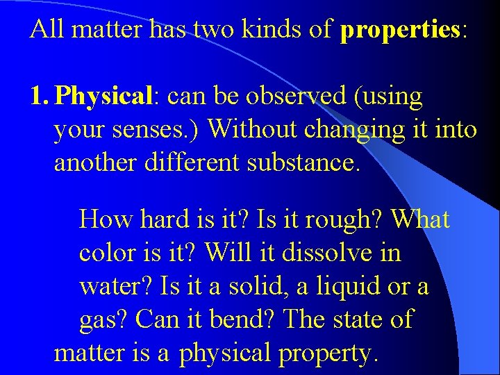 All matter has two kinds of properties: 1. Physical: can be observed (using your