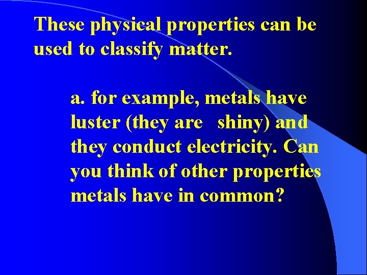 These physical properties can be used to classify matter. a. for example, metals have