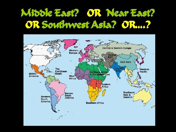 Middle East? OR Near East? OR Southwest Asia? OR…. ? 