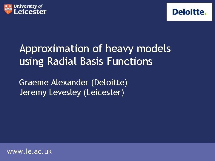 Approximation of heavy models using Radial Basis Functions Graeme Alexander (Deloitte) Jeremy Levesley (Leicester)