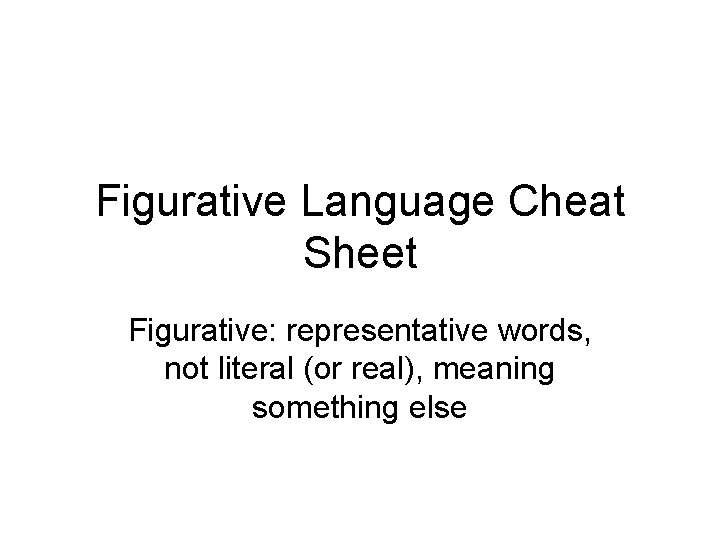 Figurative Language Cheat Sheet Figurative: representative words, not literal (or real), meaning something else