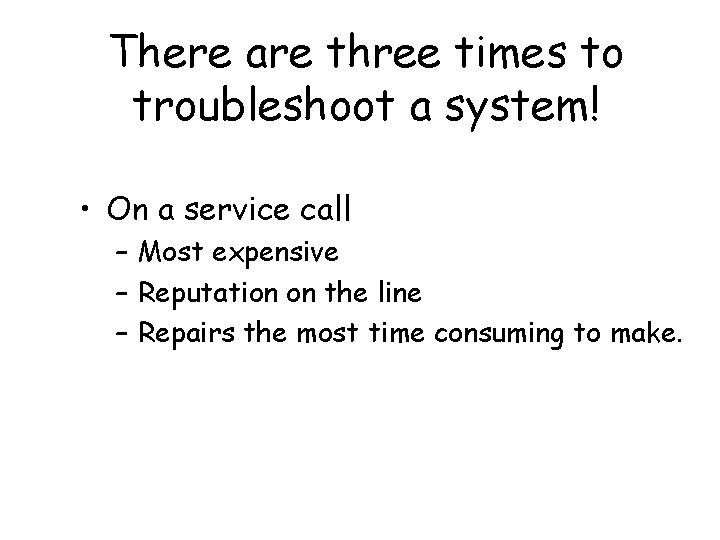 There are three times to troubleshoot a system! • On a service call –