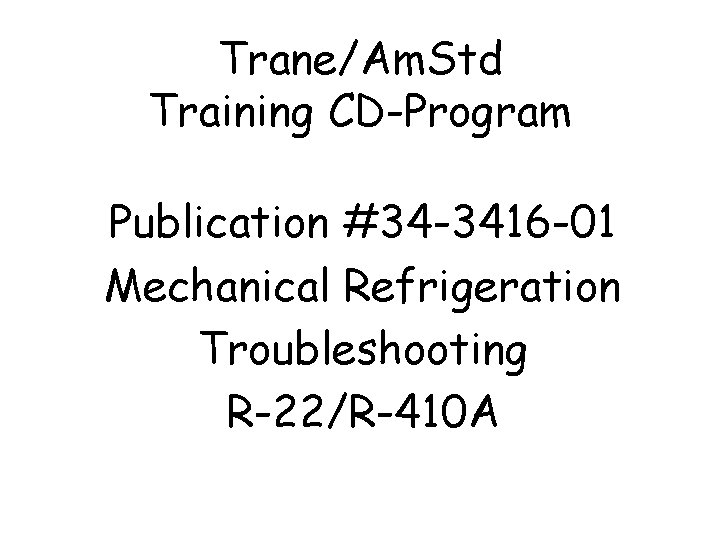 Trane/Am. Std Training CD-Program Publication #34 -3416 -01 Mechanical Refrigeration Troubleshooting R-22/R-410 A 