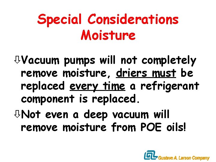 Special Considerations Moisture òVacuum pumps will not completely remove moisture, driers must be replaced