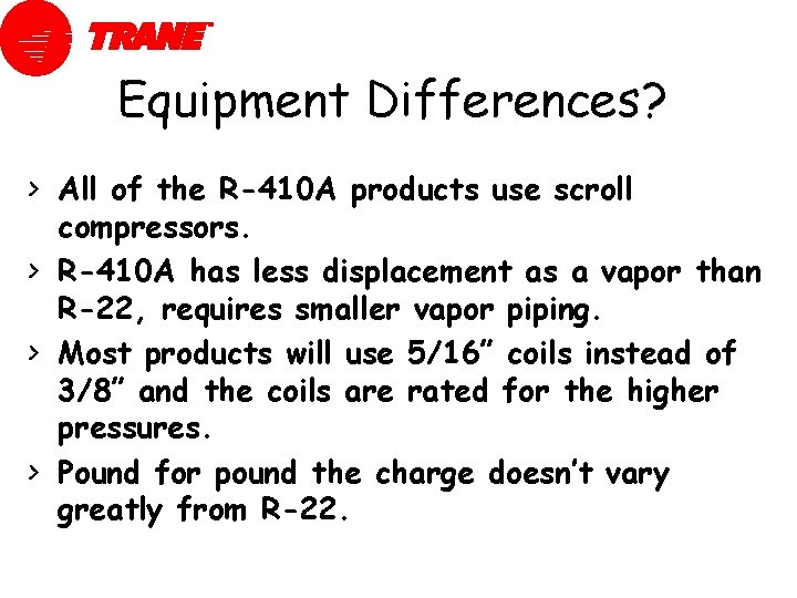 Equipment Differences? > All of the R-410 A products use scroll compressors. > R-410