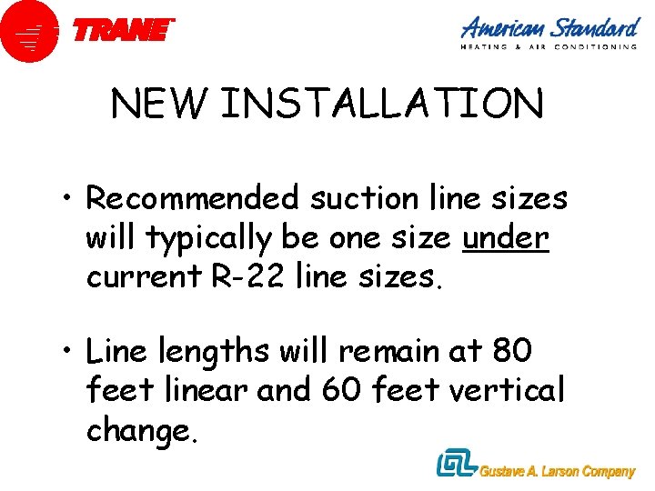 NEW INSTALLATION • Recommended suction line sizes will typically be one size under current