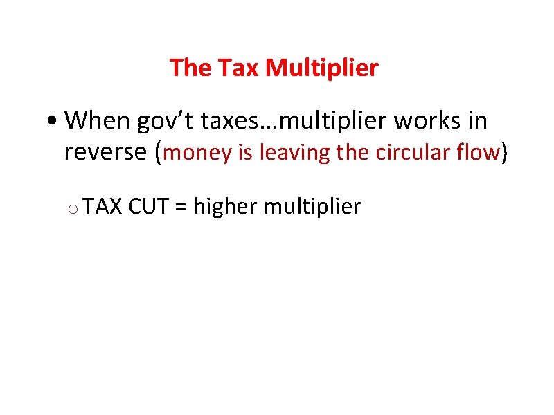 The Tax Multiplier • When gov’t taxes…multiplier works in reverse (money is leaving the