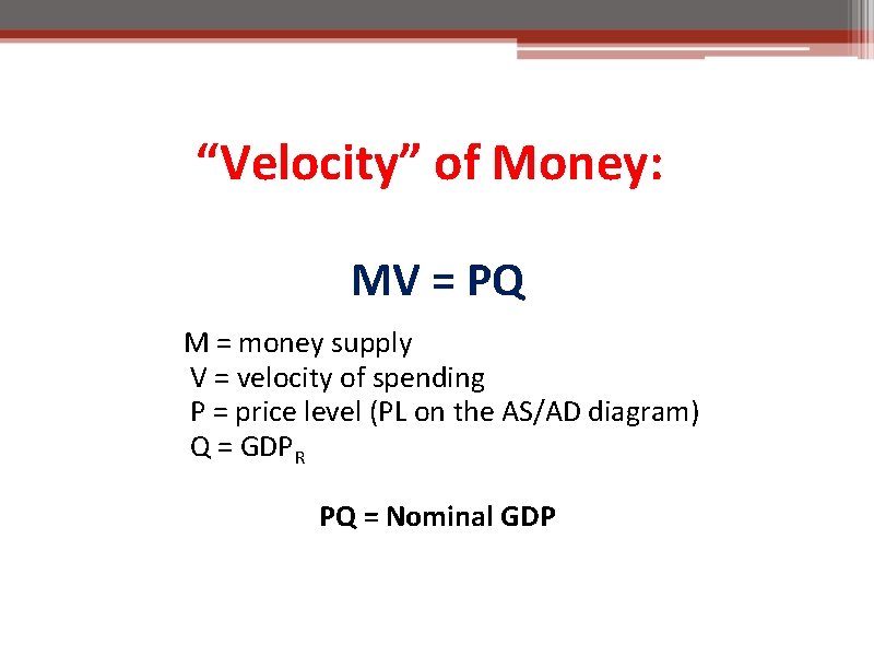 “Velocity” of Money: MV = PQ M = money supply V = velocity of