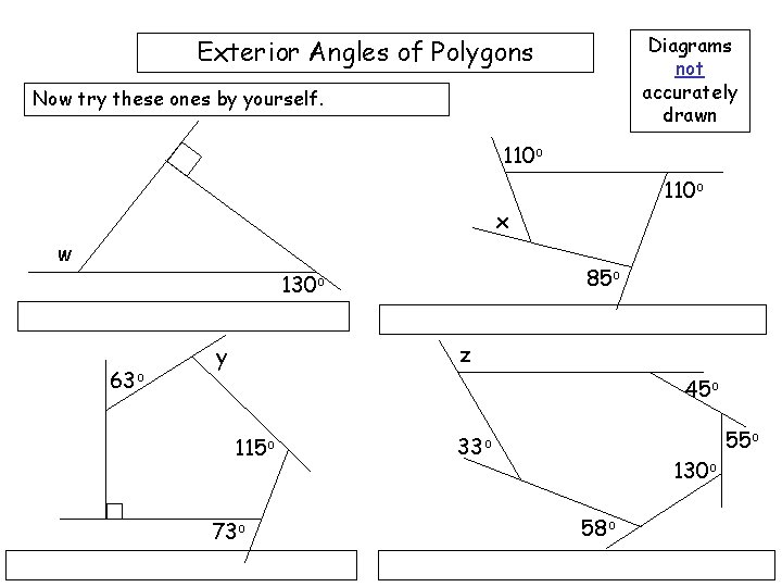 Diagrams not accurately drawn Exterior Angles of Polygons Now try these ones by yourself.