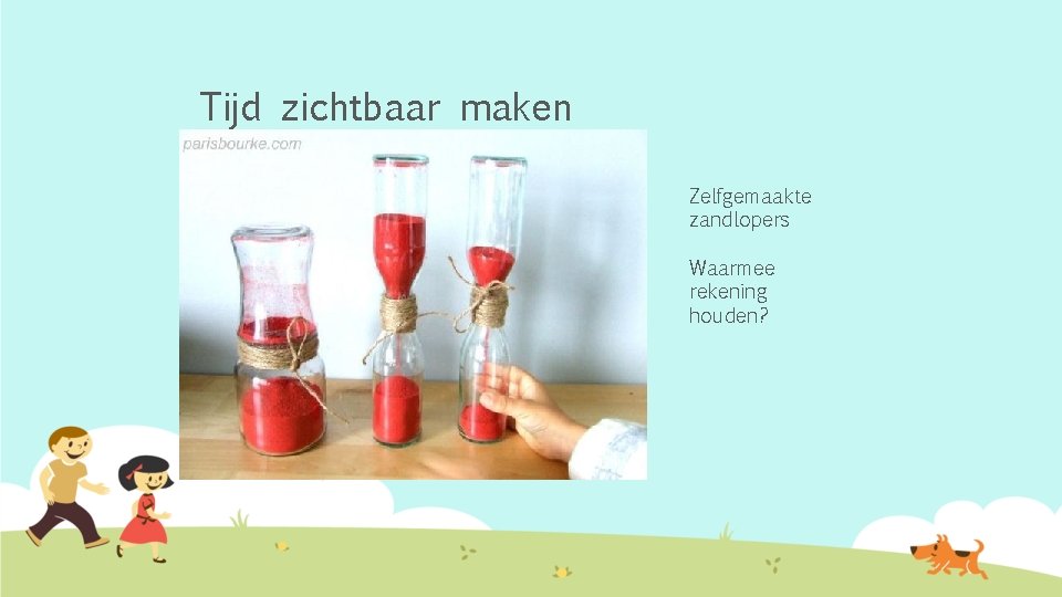 Tijd zichtbaar maken Zelfgemaakte zandlopers Waarmee rekening houden? 