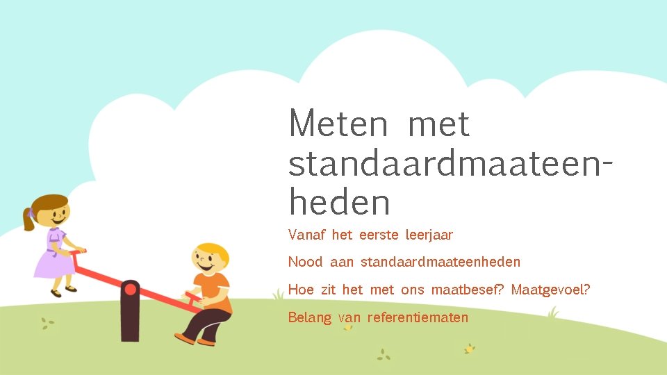 Meten met standaardmaateenheden Vanaf het eerste leerjaar Nood aan standaardmaateenheden Hoe zit het met