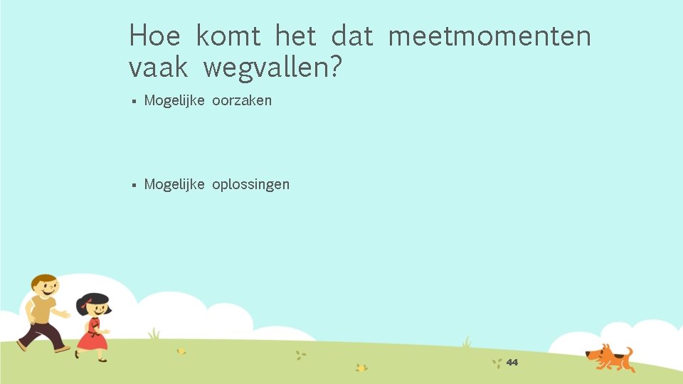 Hoe komt het dat meetmomenten vaak wegvallen? § Mogelijke oorzaken § Mogelijke oplossingen 44