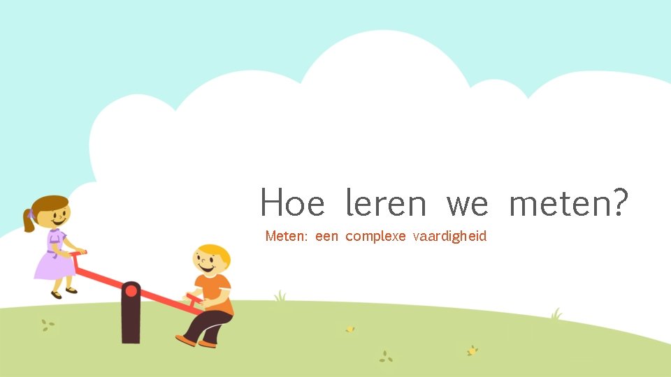 Hoe leren we meten? Meten: een complexe vaardigheid 