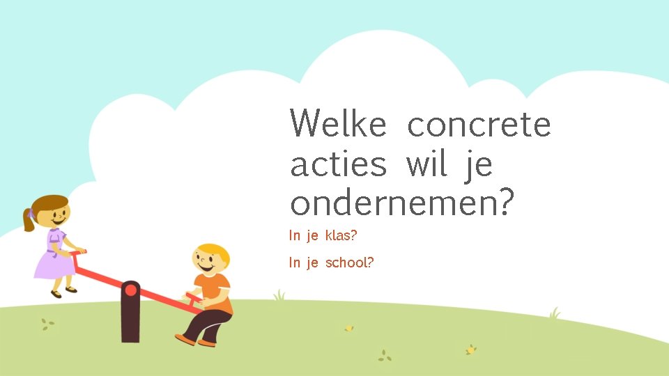 Welke concrete acties wil je ondernemen? In je klas? In je school? 