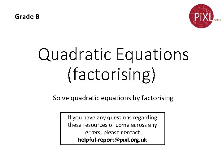 Grade B Quadratic Equations (factorising) Solve quadratic equations by factorising If you have any